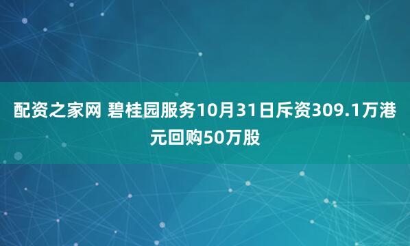 配资之家网 碧桂园服务10月31日斥资309.1万港元回购50万股