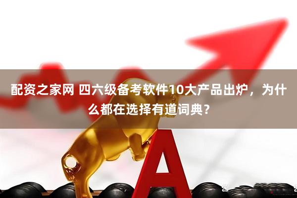 配资之家网 四六级备考软件10大产品出炉，为什么都在选择有道词典？