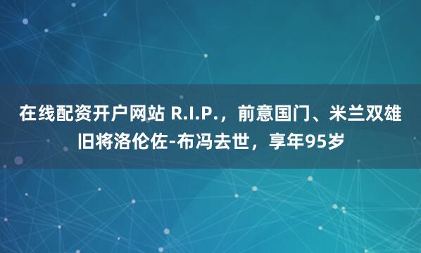 在线配资开户网站 R.I.P.，前意国门、米兰双雄旧将洛伦佐-布冯去世，享年95岁