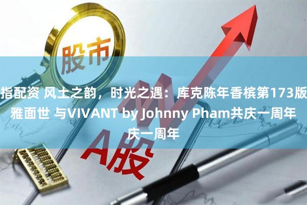股指配资 风土之韵，时光之遇：库克陈年香槟第173版优雅面世 与VIVANT by Johnny Pham共庆一周年