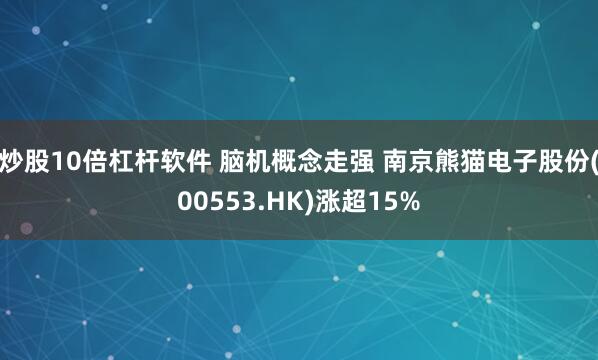 炒股10倍杠杆软件 脑机概念走强 南京熊猫电子股份(00553.HK)涨超15%