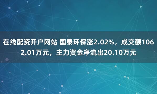 在线配资开户网站 国泰环保涨2.02%，成交额1062.01万元，主力资金净流出20.10万元