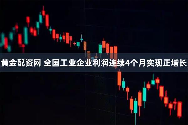 黄金配资网 全国工业企业利润连续4个月实现正增长