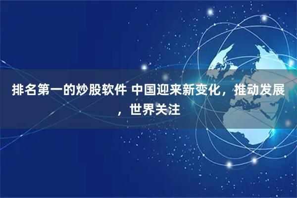 排名第一的炒股软件 中国迎来新变化，推动发展，世界关注