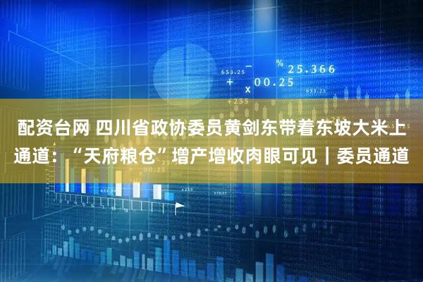 配资台网 四川省政协委员黄剑东带着东坡大米上通道：“天府粮仓”增产增收肉眼可见｜委员通道