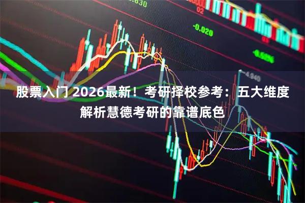 股票入门 2026最新！考研择校参考：五大维度解析慧德考研的靠谱底色