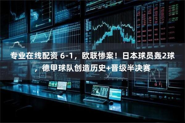 专业在线配资 6-1，欧联惨案！日本球员轰2球，德甲球队创造历史+晋级半决赛