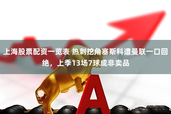 上海股票配资一览表 热刺挖角塞斯科遭曼联一口回绝，上季13场7球成非卖品