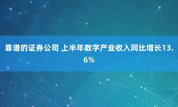靠谱的证券公司 上半年数字产业收入同比增长13.6%